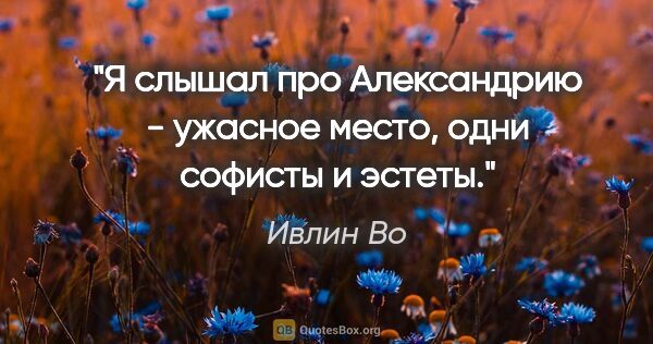 Ивлин Во цитата: "Я слышал про Александрию - ужасное место, одни софисты и эстеты."