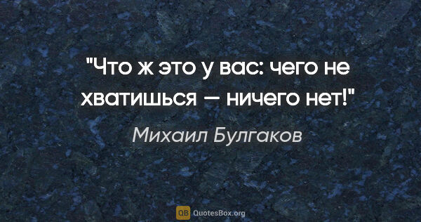 Михаил Булгаков цитата: ""Что ж это у вас: чего не хватишься — ничего нет!""