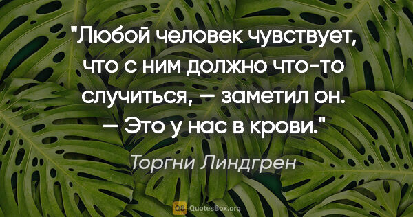 Торгни Линдгрен цитата: "Любой человек чувствует, что с ним должно что-то случиться, —..."