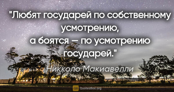 Никколо Макиавелли цитата: "Любят государей по собственному усмотрению, а боятся — по..."