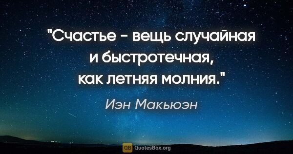 Иэн Макьюэн цитата: "Счастье - вещь случайная и быстротечная, как летняя молния."