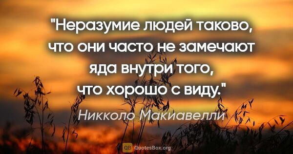 Никколо Макиавелли цитата: "Неразумие людей таково, что они часто не замечают яда внутри..."