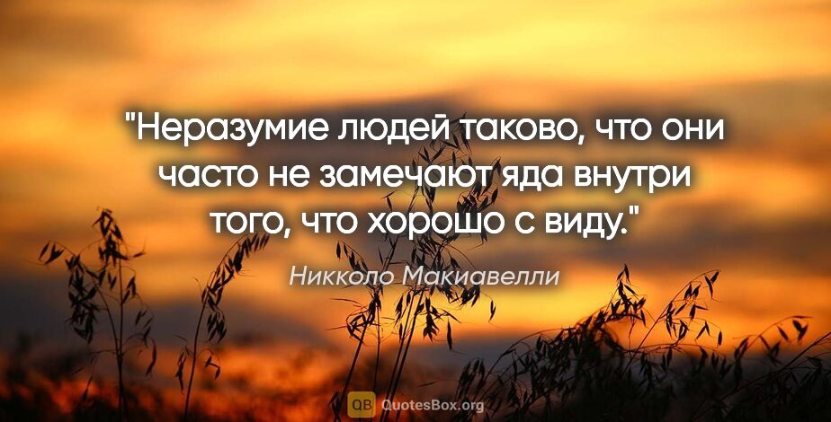 Никколо Макиавелли цитата: "Неразумие людей таково, что они часто не замечают яда внутри..."