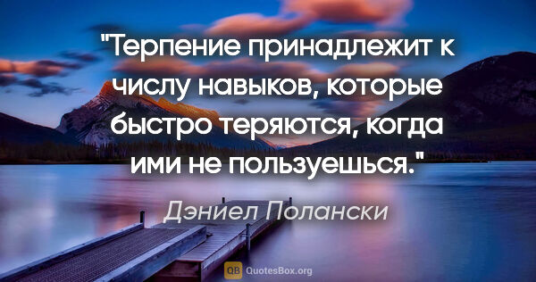 Дэниел Полански цитата: "Терпение принадлежит к числу навыков, которые быстро теряются,..."