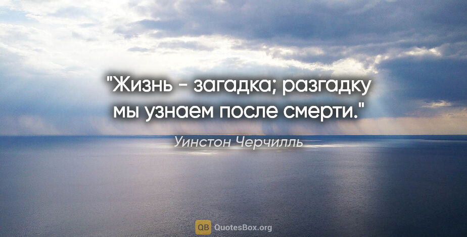 Уинстон Черчилль цитата: "Жизнь - загадка; разгадку мы узнаем после смерти."