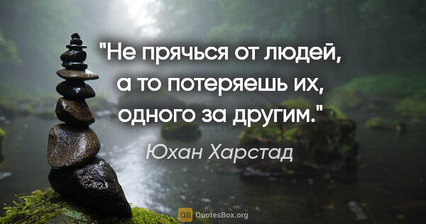 Юхан Харстад цитата: "Не прячься от людей, а то потеряешь их, одного за другим."