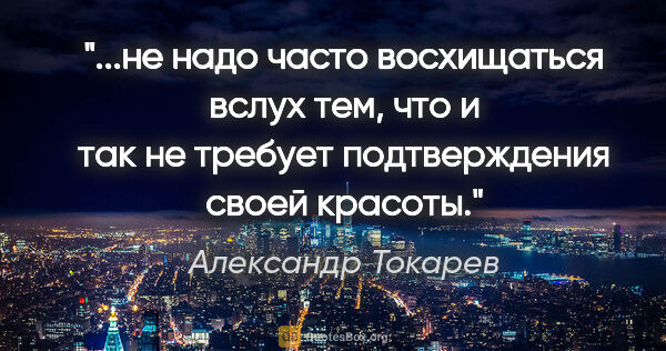 Александр Токарев цитата: "не надо часто восхищаться вслух тем, что и так не требует..."