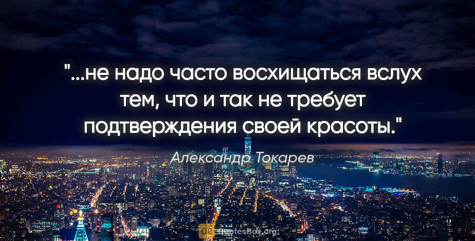 Александр Токарев цитата: "не надо часто восхищаться вслух тем, что и так не требует..."