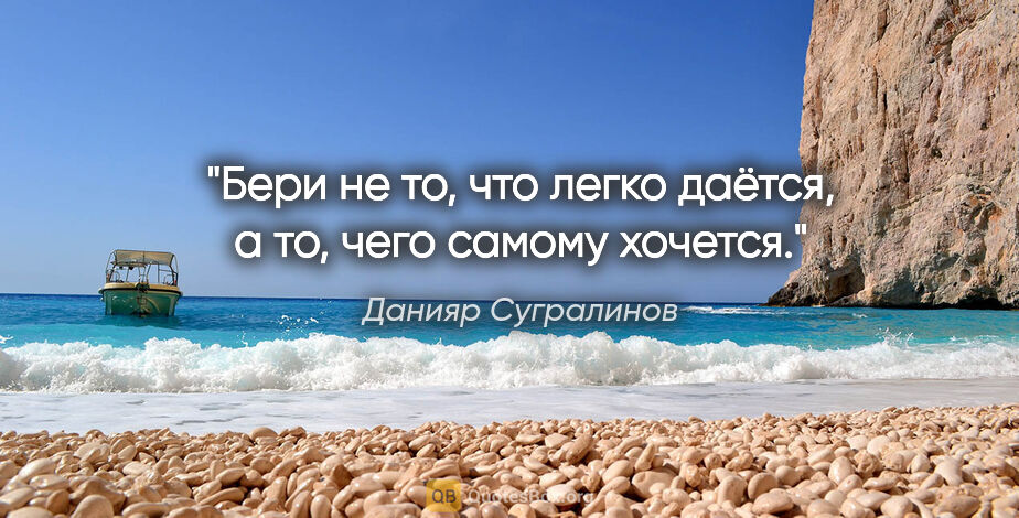 Данияр Сугралинов цитата: "Бери не то, что легко даётся, а то, чего самому хочется."
