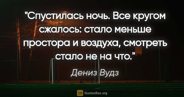 Дениз Вудз цитата: "Спустилась ночь. Все кругом сжалось: стало меньше простора и..."