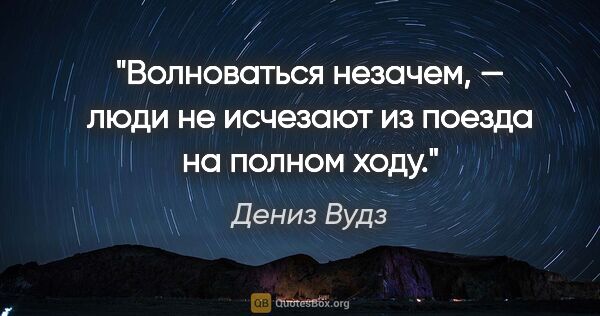 Дениз Вудз цитата: "Волноваться незачем, — люди не исчезают из поезда на полном ходу."