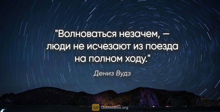 Дениз Вудз цитата: "Волноваться незачем, — люди не исчезают из поезда на полном ходу."