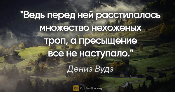 Дениз Вудз цитата: "Ведь перед ней расстилалось множество нехоженых троп, а..."