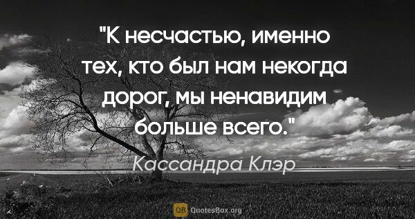 Кассандра Клэр цитата: "К несчастью, именно тех, кто был нам некогда дорог, мы..."