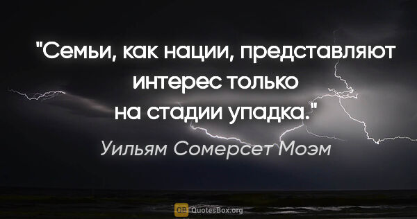 Уильям Сомерсет Моэм цитата: "Семьи, как нации, представляют интерес только на стадии упадка."