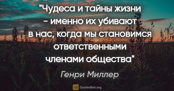 Генри Миллер цитата: "Чудеса и тайны жизни - именно их убивают в нас, когда мы..."