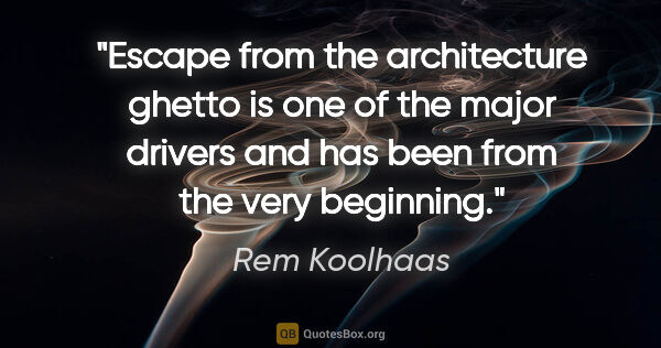 Rem Koolhaas quote: "Escape from the architecture ghetto is one of the major..."