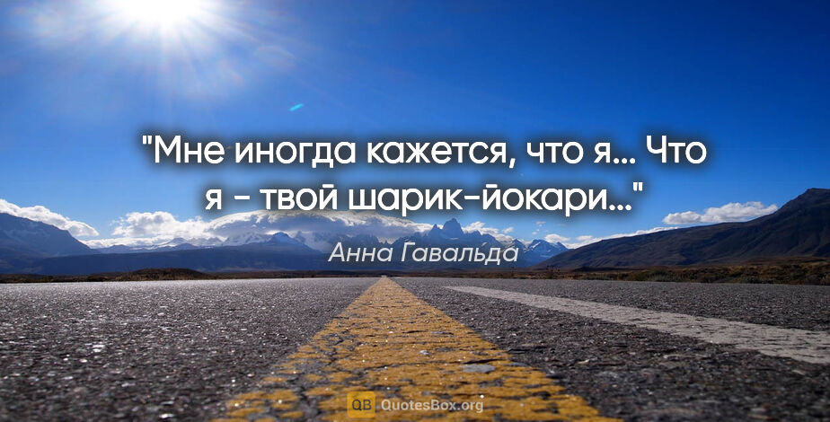 Анна Гавальда цитата: "Мне иногда кажется, что я... Что я - твой шарик-йокари..."