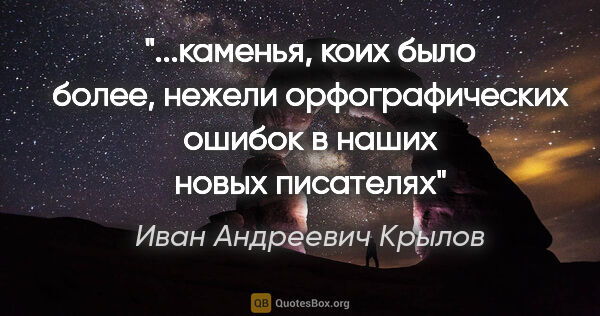 Иван Андреевич Крылов цитата: "каменья, коих было более, нежели орфографических ошибок в..."