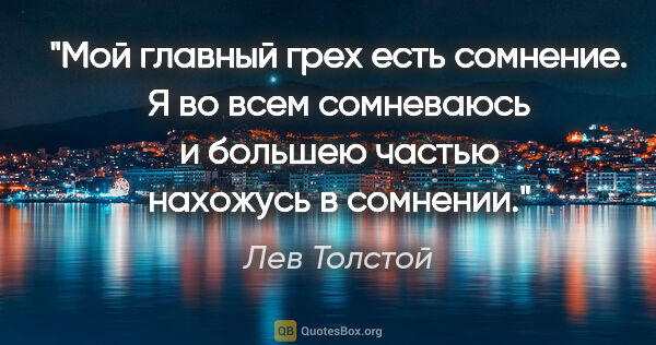 Лев Толстой цитата: "Мой главный грех есть сомнение. Я во всем сомневаюсь и большею..."