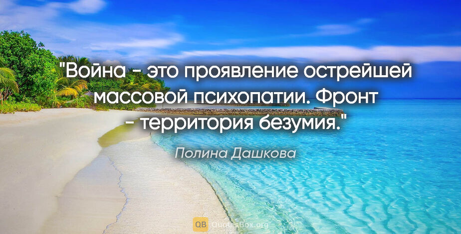 Полина Дашкова цитата: "Война - это проявление острейшей массовой психопатии. Фронт -..."