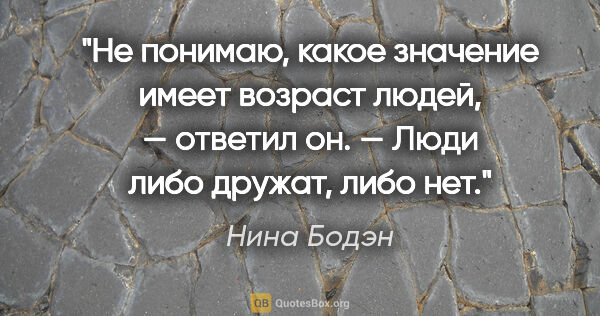 Нина Бодэн цитата: "Не понимаю, какое значение имеет возраст людей, — ответил он...."