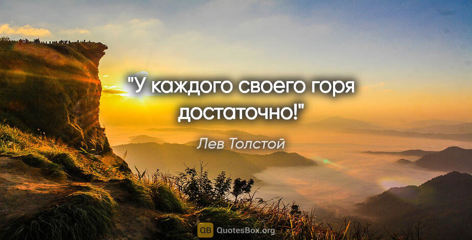 Лев Толстой цитата: "У каждого своего горя достаточно!"