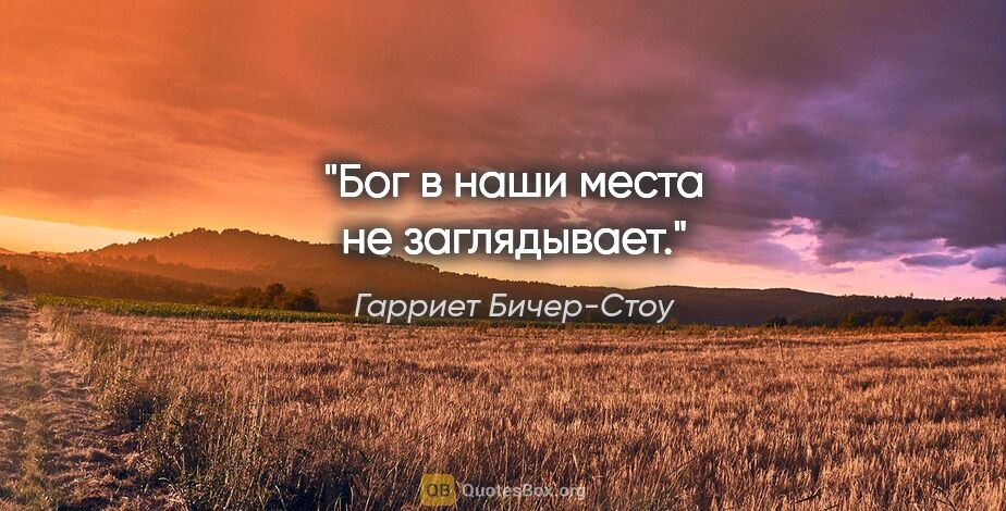 Гарриет Бичер-Стоу цитата: "Бог в наши места не заглядывает."