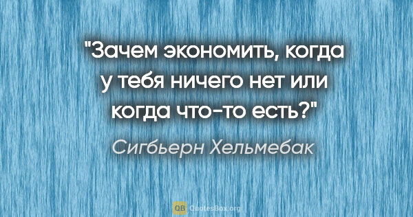 Сигбьерн Хельмебак цитата: "Зачем экономить, когда у тебя ничего нет или когда что-то есть?"