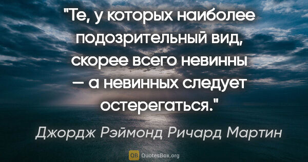 Джордж Рэймонд Ричард Мартин цитата: "Те, у которых наиболее подозрительный вид, скорее всего..."