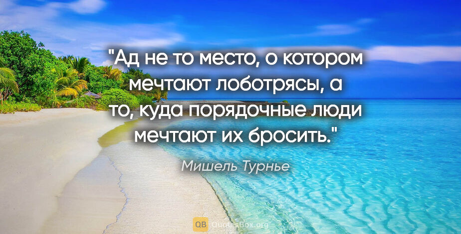 Мишель Турнье цитата: "Ад не то место, о котором мечтают лоботрясы, а то, куда..."