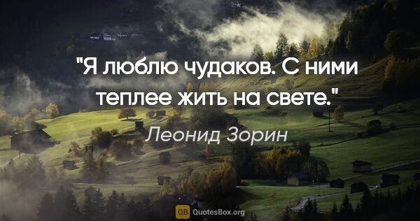 Леонид Зорин цитата: "Я люблю чудаков. С ними теплее жить на свете."
