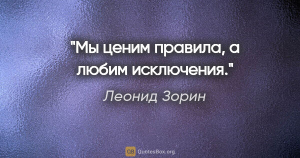 Леонид Зорин цитата: "Мы ценим правила, а любим исключения."