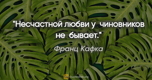 Франц Кафка цитата: "Несчастной любви у  чиновников не  бывает."