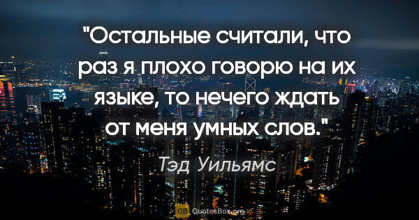 Тэд Уильямс цитата: "Остальные считали, что раз я плохо говорю на их языке, то..."