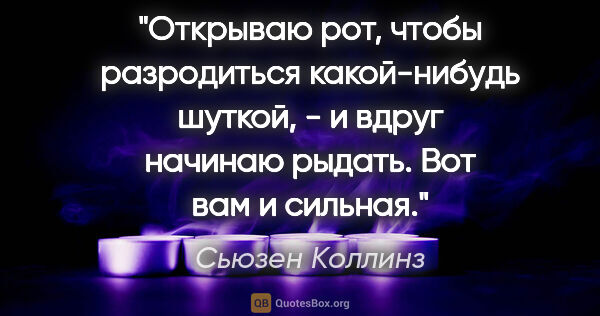 Сьюзен Коллинз цитата: "Открываю рот, чтобы разродиться какой-нибудь шуткой, - и вдруг..."