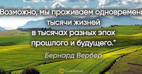 Бернард Вербер цитата: "Возможно, мы проживаем одновременно тысячи жизней в тысячах..."