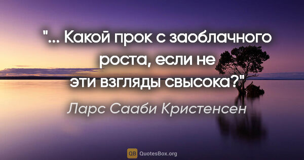 Ларс Сааби Кристенсен цитата: "... Какой прок с заоблачного роста, если не эти взгляды свысока?"