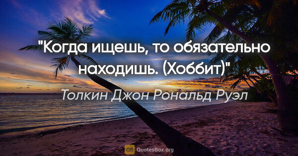 Толкин Джон Рональд Руэл цитата: "Когда ищешь, то обязательно находишь.

("Хоббит")"