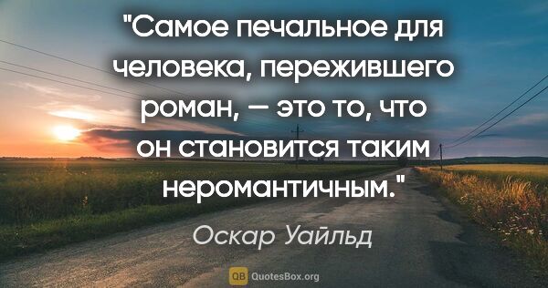 Оскар Уайльд цитата: "Самое печальное для человека, пережившего роман, — это то, что..."