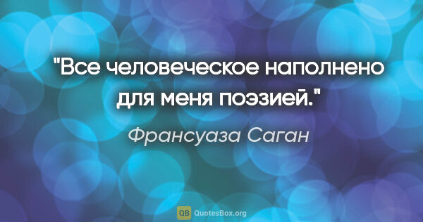 Франсуаза Саган цитата: "«Все человеческое наполнено для меня поэзией.»"