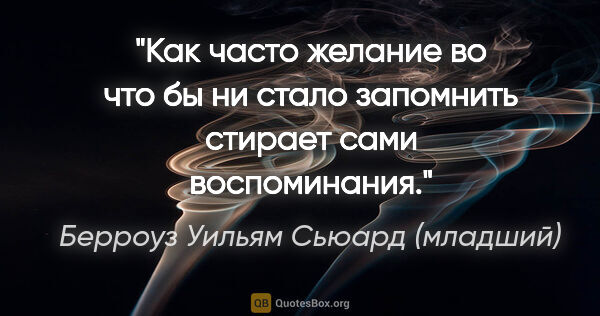 Берроуз Уильям Сьюард (младший) цитата: "Как часто желание во что бы ни стало запомнить стирает сами..."