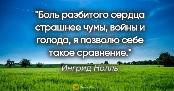 Ингрид Нолль цитата: "Боль разбитого сердца страшнее чумы, войны и голода, я позволю..."