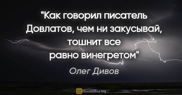 Олег Дивов цитата: "Как говорил писатель Довлатов, «чем ни закусывай, тошнит все..."