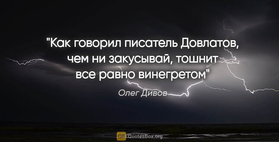 Олег Дивов цитата: "Как говорил писатель Довлатов, «чем ни закусывай, тошнит все..."