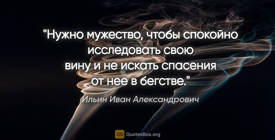 Ильин Иван Александрович цитата: "Нужно мужество, чтобы спокойно исследовать свою вину и не..."