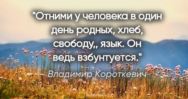 Владимир Короткевич цитата: "Отними у человека в один день родных, хлеб, свободу,, язык. Он..."