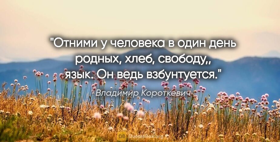 Владимир Короткевич цитата: "Отними у человека в один день родных, хлеб, свободу,, язык. Он..."