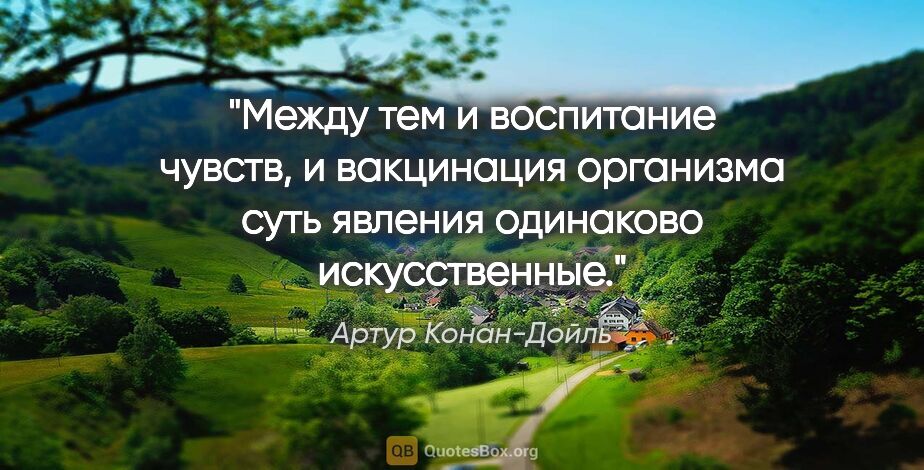 Артур Конан-Дойль цитата: "Между тем и воспитание чувств, и вакцинация организма суть..."