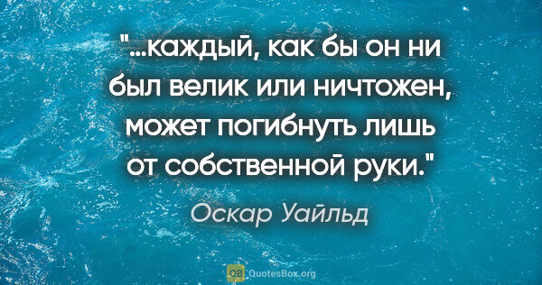 Оскар Уайльд цитата: "…каждый, как бы он ни был велик или ничтожен, может погибнуть..."